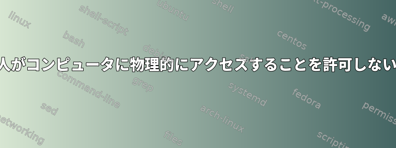 信頼できない人がコンピュータに物理的にアクセスすることを許可しないでください。