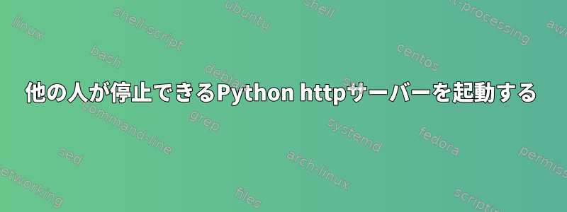 他の人が停止できるPython httpサーバーを起動する