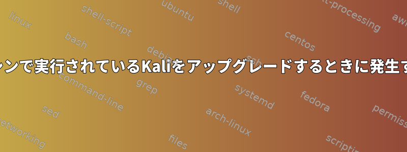 仮想マシンで実行されているKaliをアップグレードするときに発生する問題