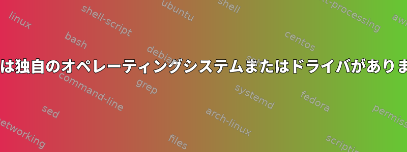 Grubには独自のオペレーティングシステムまたはドライバがありますか？