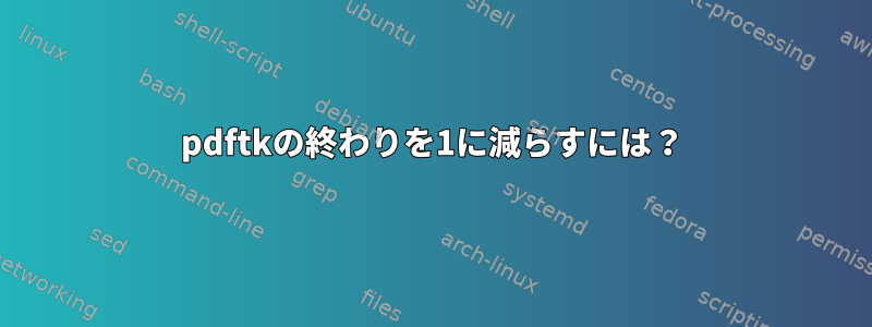 pdftkの終わりを1に減らすには？