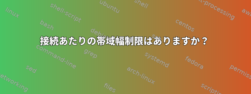 接続あたりの帯域幅制限はありますか？