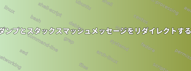 コアダンプとスタックスマッシュメッセージをリダイレクトする方法