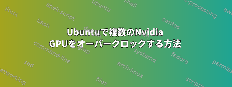 Ubuntuで複数のNvidia GPUをオーバークロックする方法