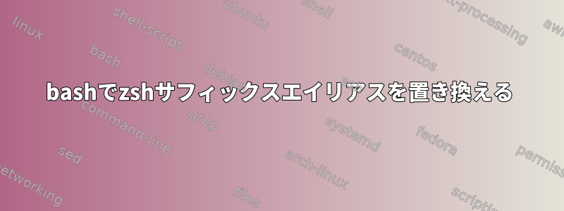 bashでzshサフィックスエイリアスを置き換える