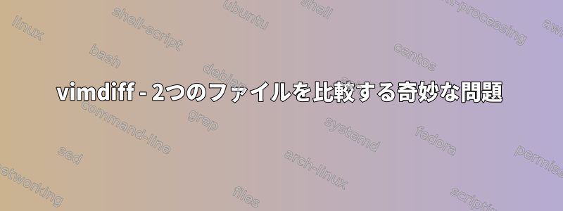 vimdiff - 2つのファイルを比較する奇妙な問題