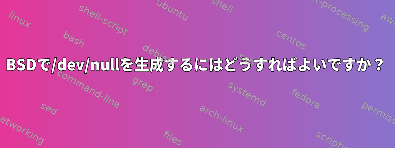 BSDで/dev/nullを生成するにはどうすればよいですか？