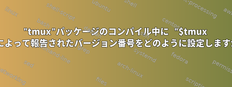 "tmux"パッケージのコンパイル中に "$tmux -V"によって報告されたバージョン番号をどのように設定しますか？