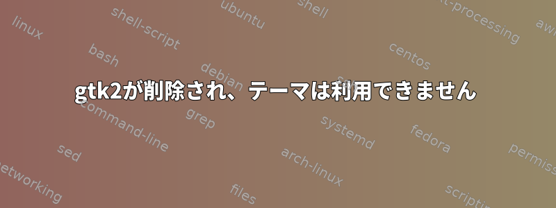 gtk2が削除され、テーマは利用できません