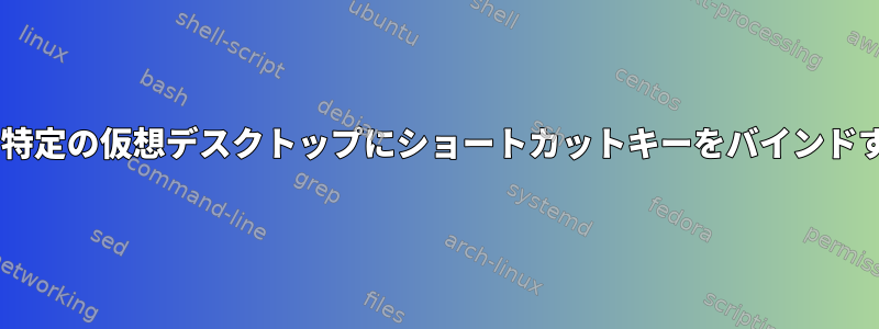 Openboxの特定の仮想デスクトップにショートカットキーをバインドする方法は？