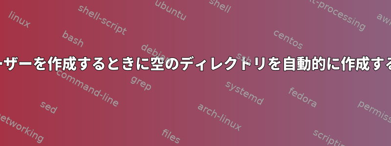 新しいユーザーを作成するときに空のディレクトリを自動的に作成する方法は？