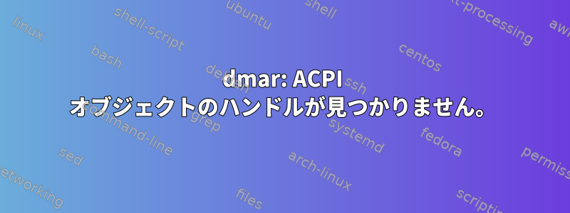 dmar: ACPI オブジェクトのハンドルが見つかりません。