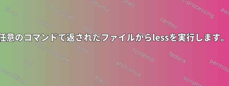 任意のコマンドで返されたファイルからlessを実行します。