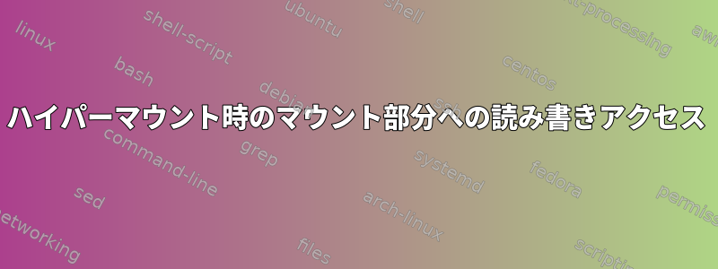 ハイパーマウント時のマウント部分への読み書きアクセス