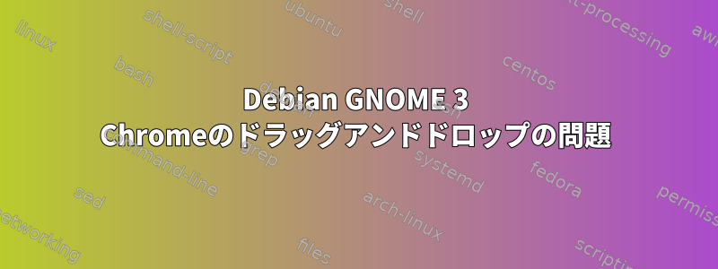 Debian GNOME 3 Chromeのドラッグアンドドロップの問題