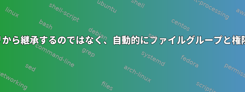 ディレクトリから継承するのではなく、自動的にファイルグループと権限を設定する