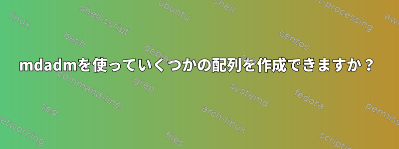 mdadmを使っていくつかの配列を作成できますか？