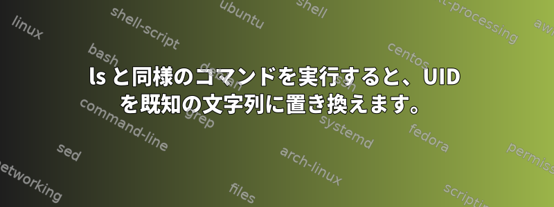 ls と同様のコマンドを実行すると、UID を既知の文字列に置き換えます。