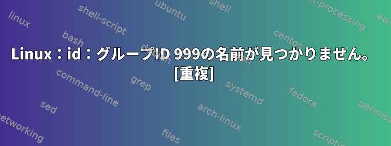 Linux：id：グループID 999の名前が見つかりません。 [重複]