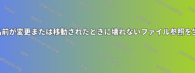 ファイルとディレクトリの名前が変更または移動されたときに壊れないファイル参照を生成する方法はありますか？