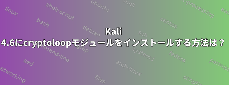 Kali 4.6にcryptoloopモジュールをインストールする方法は？