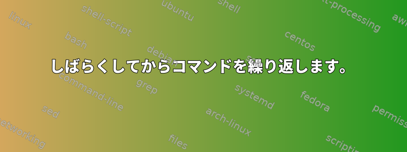 しばらくしてからコマンドを繰り返します。