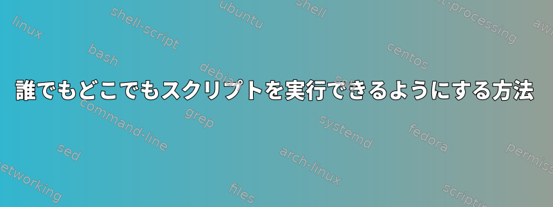 誰でもどこでもスクリプトを実行できるようにする方法