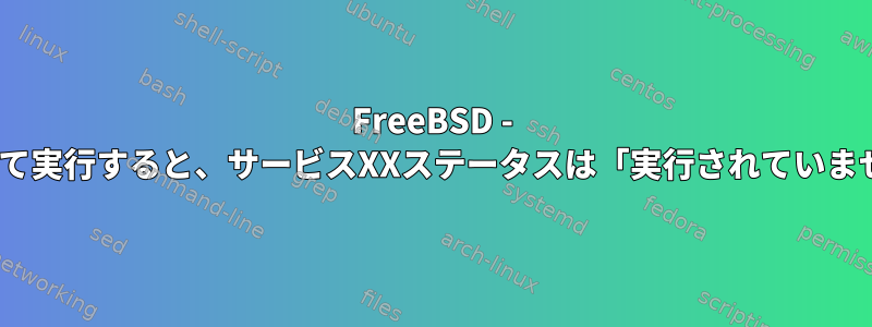 FreeBSD - .jarをデーモンとして実行すると、サービスXXステータスは「実行されていません」を返します。