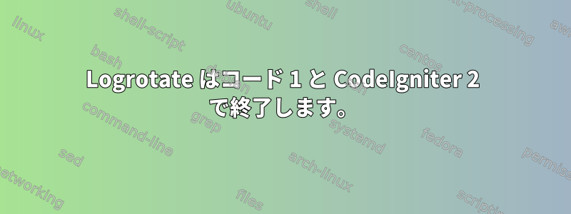 Logrotate はコード 1 と CodeIgniter 2 で終了します。