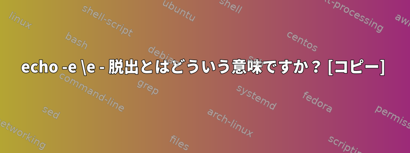 echo -e \e - 脱出とはどういう意味ですか？ [コピー]