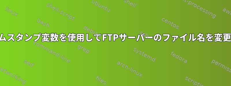 タイムスタンプ変数を使用してFTPサーバーのファイル名を変更する