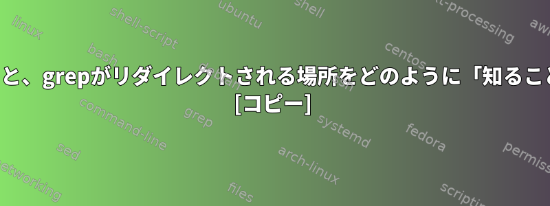 --color=を使用すると、grepがリダイレクトされる場所をどのように「知ることができますか？」 [コピー]