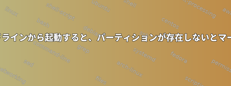 GRUBコマンドラインから起動すると、パーティションが存在しないとマークされます。