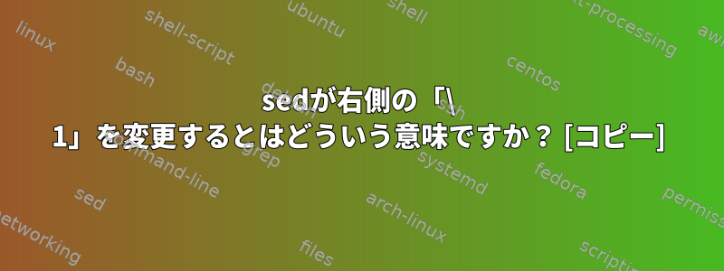 sedが右側の「\ 1」を変更するとはどういう意味ですか？ [コピー]