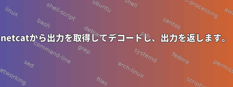 netcatから出力を取得してデコードし、出力を返します。