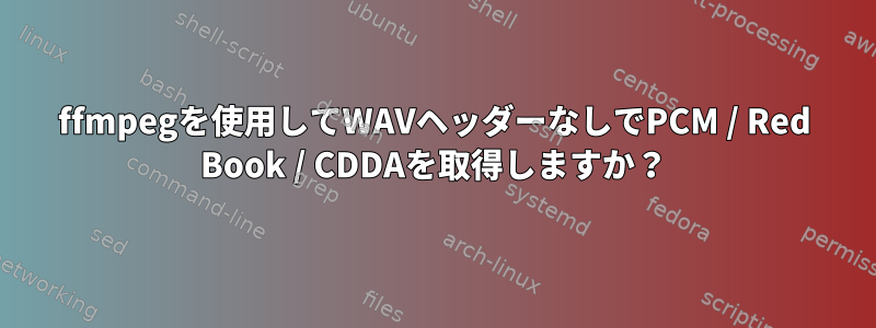 ffmpegを使用してWAVヘッダーなしでPCM / Red Book / CDDAを取得しますか？