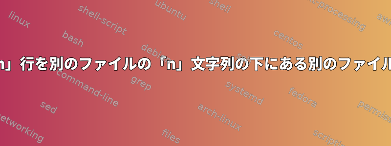 ファイル（例：file1）の「n」行を別のファイルの「n」文字列の下にある別のファイルに追加したいと思います。