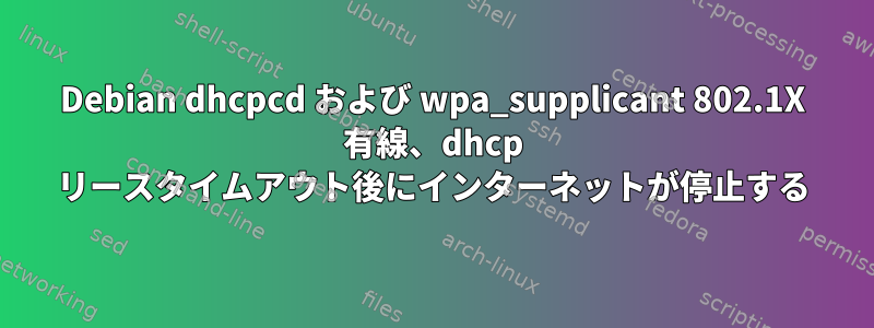 Debian dhcpcd および wpa_supplicant 802.1X 有線、dhcp リースタイムアウト後にインターネットが停止する