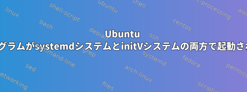 Ubuntu 16.04.1：一部のプログラムがsystemdシステムとinitVシステムの両方で起動されるのはなぜですか？