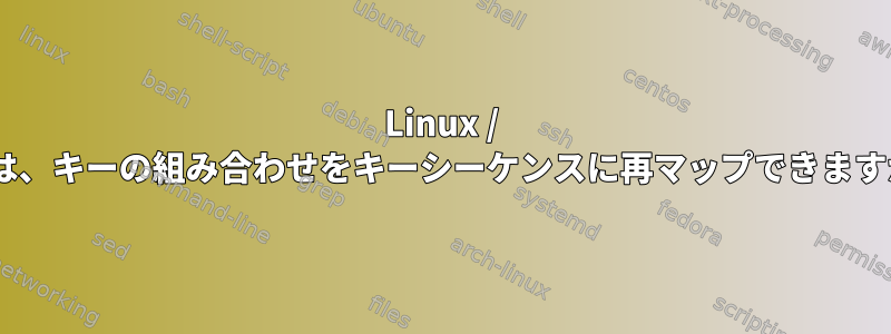 Linux / Xでは、キーの組み合わせをキーシーケンスに再マップできますか？