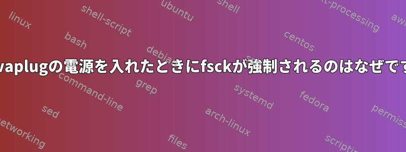 Sheevaplugの電源を入れたときにfsckが強制されるのはなぜですか？