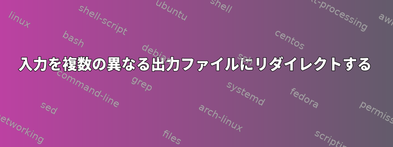 入力を複数の異なる出力ファイルにリダイレクトする