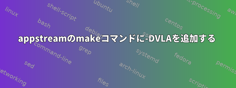 appstreamのmakeコマンドに-DVLAを追加する