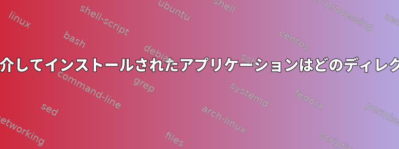 gnomeソフトウェアを介してインストールされたアプリケーションはどのディレクトリを使用しますか？