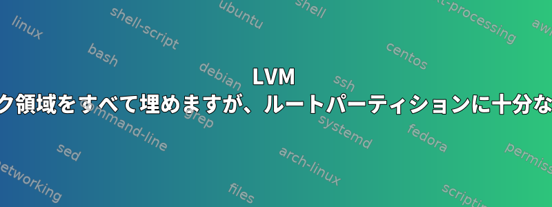 LVM が残っているディスク領域をすべて埋めますが、ルートパーティションに十分な領域がありません。