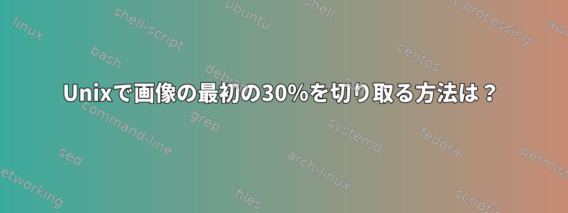 Unixで画像の最初の30％を切り取る方法は？