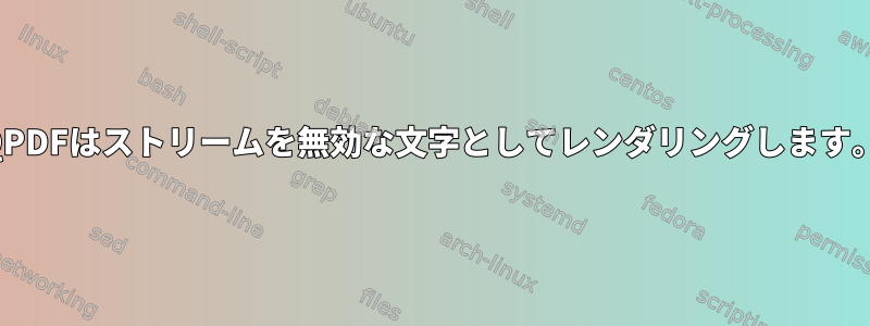 QPDFはストリームを無効な文字としてレンダリングします。