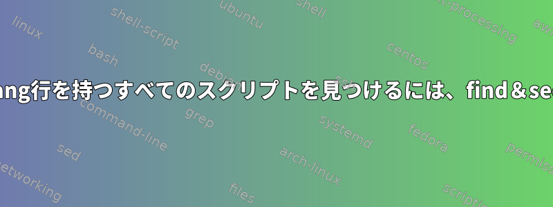 与えられたshebang行を持つすべてのスクリプトを見つけるには、find＆sedを使用します。