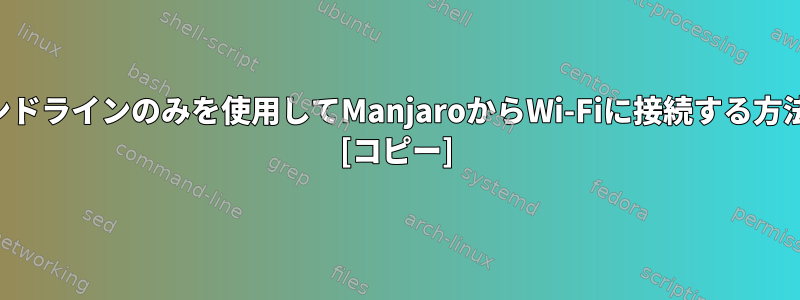 コマンドラインのみを使用してManjaroからWi-Fiに接続する方法は？ [コピー]