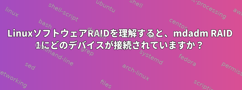 LinuxソフトウェアRAIDを理解すると、mdadm RAID 1にどのデバイスが接続されていますか？